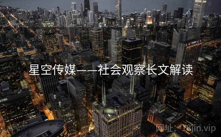 星空传媒——社会观察长文解读  第1张