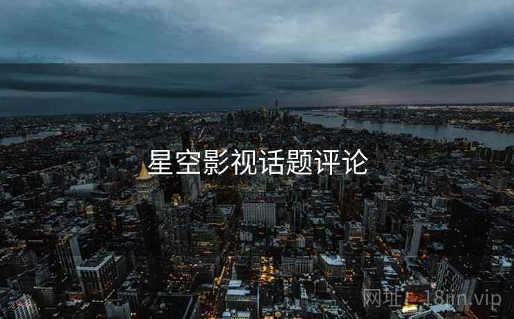 星空影视话题评论  第2张 星空影视话题评论  第2张