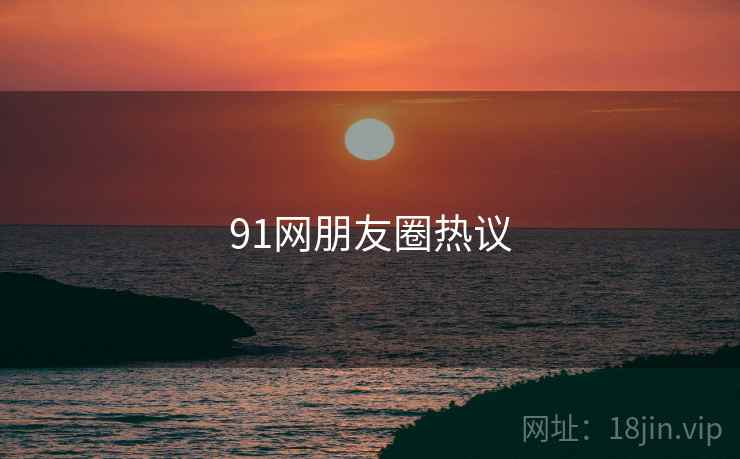 91网朋友圈热议  第1张 91网朋友圈热议  第1张