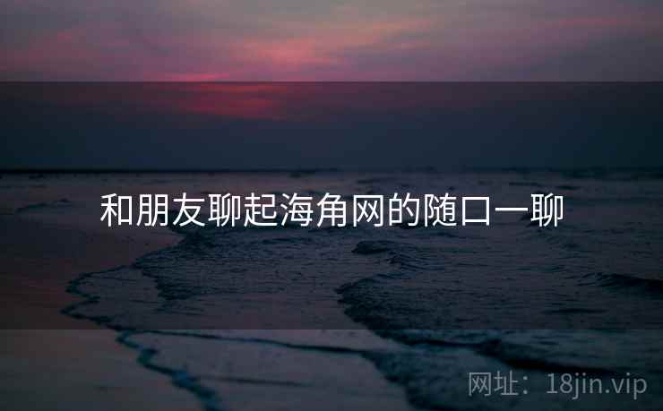和朋友聊起海角网的随口一聊  第2张 和朋友聊起海角网的随口一聊  第2张