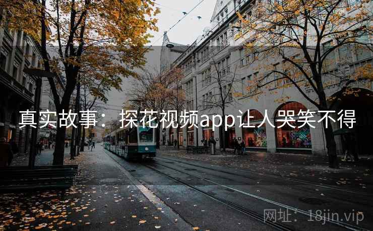 真实故事:探花视频app让人哭笑不得  第1张 真实故事:探花视频app让人哭笑不得  第1张
