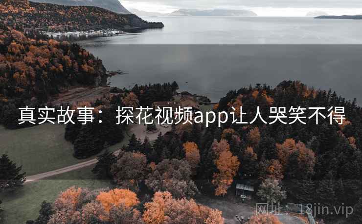 真实故事:探花视频app让人哭笑不得  第2张 真实故事:探花视频app让人哭笑不得  第2张