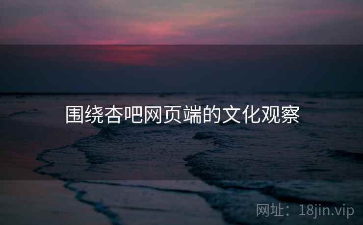 围绕杏吧网页端的文化观察  第2张 围绕杏吧网页端的文化观察  第2张
