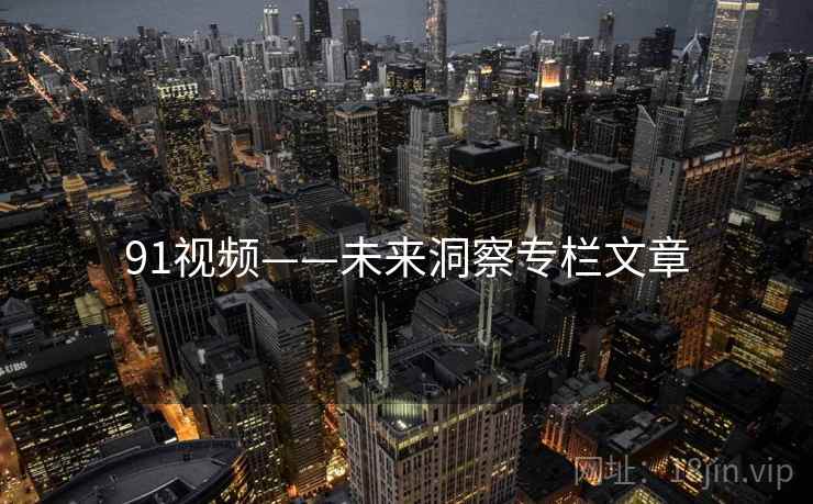 91视频——未来洞察专栏文章  第1张 91视频——未来洞察专栏文章  第1张