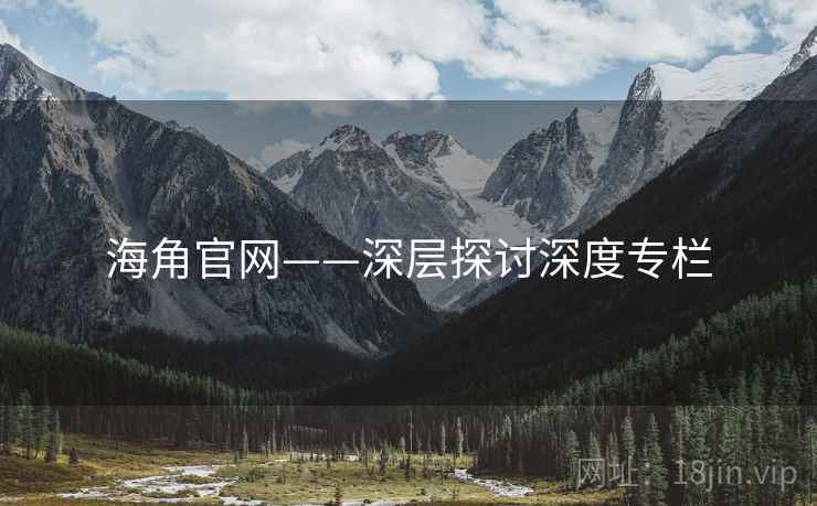 海角官网——深层探讨深度专栏  第1张 海角官网——深层探讨深度专栏  第1张