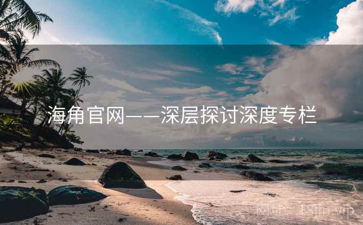 海角官网——深层探讨深度专栏  第2张 海角官网——深层探讨深度专栏  第2张