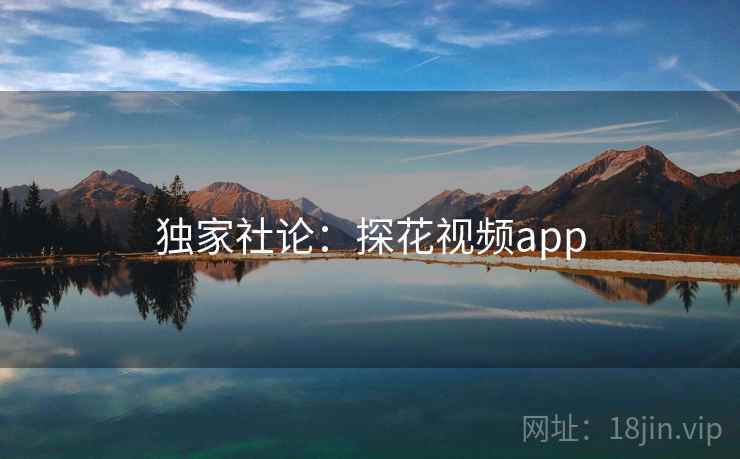 独家社论:探花视频app  第2张 独家社论:探花视频app  第2张