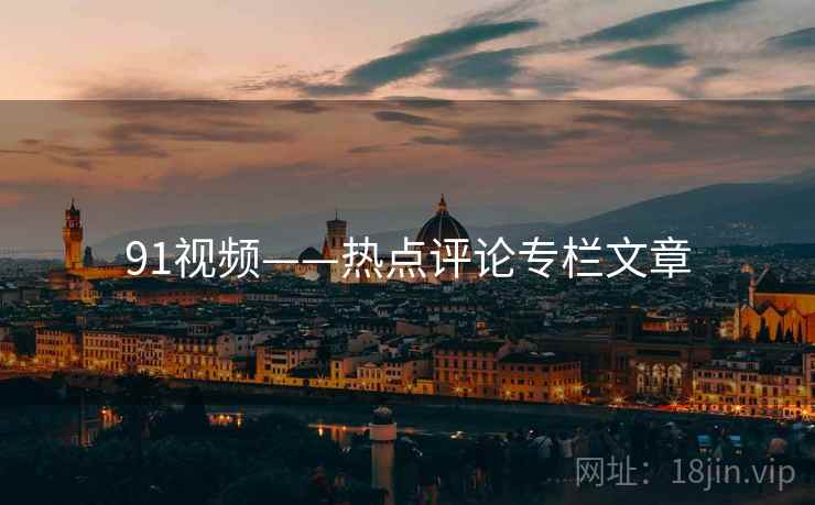 91视频——热点评论专栏文章  第1张 91视频——热点评论专栏文章  第1张