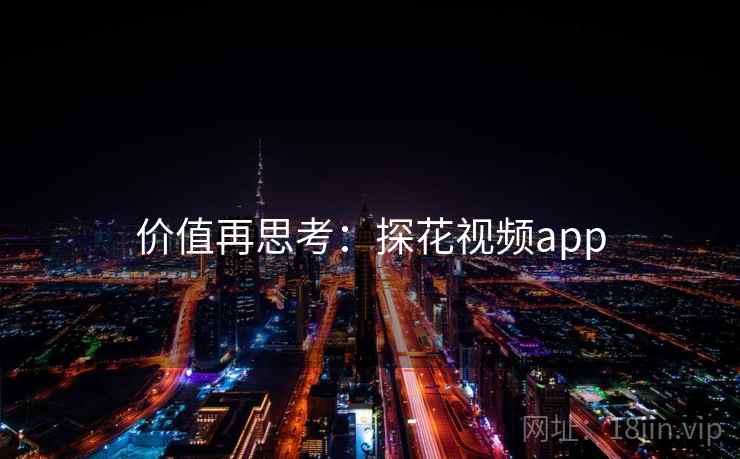 价值再思考：探花视频app  第2张