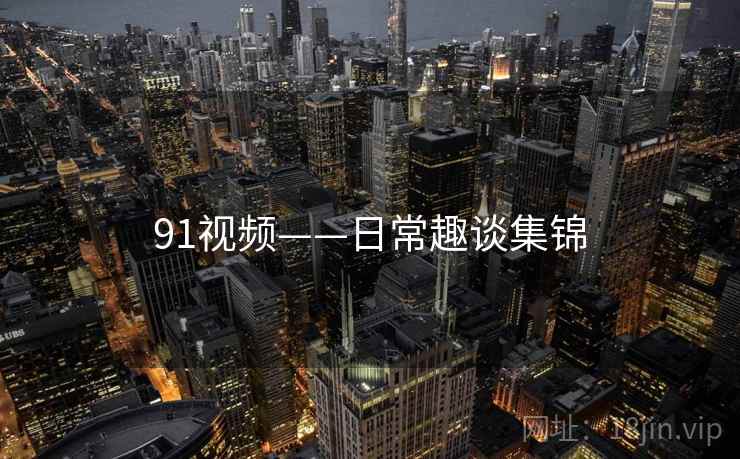 91视频——日常趣谈集锦  第2张 91视频——日常趣谈集锦  第2张