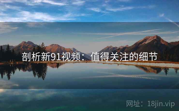 剖析新91视频:值得关注的细节  第1张 剖析新91视频:值得关注的细节  第1张
