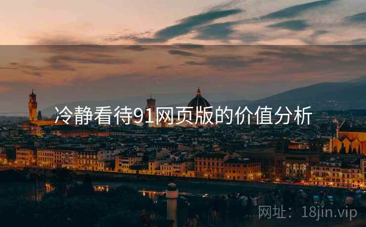 冷静看待91网页版的价值分析  第2张 冷静看待91网页版的价值分析  第2张