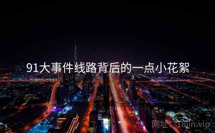91大事件线路背后的一点小花絮  第2张 91大事件线路背后的一点小花絮  第2张