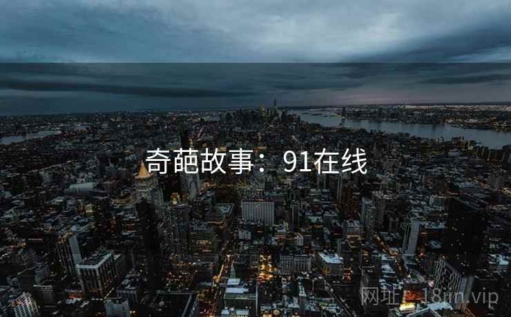 奇葩故事:91在线  第1张 奇葩故事:91在线  第1张