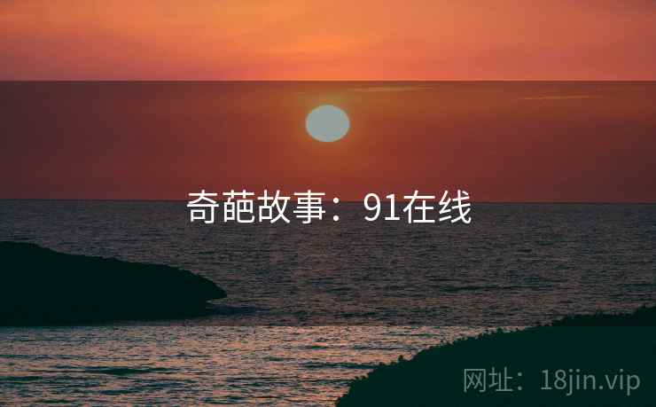 奇葩故事:91在线  第2张 奇葩故事:91在线  第2张
