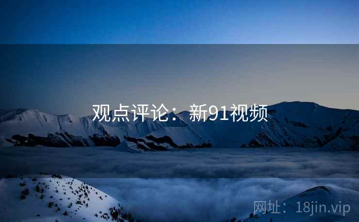 观点评论:新91视频  第1张 观点评论:新91视频  第1张
