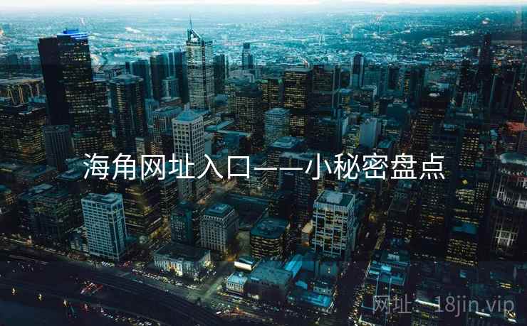 海角网址入口——小秘密盘点  第1张 海角网址入口——小秘密盘点  第1张