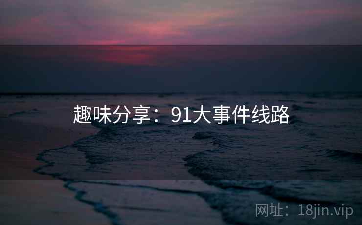 趣味分享：91大事件线路  第1张