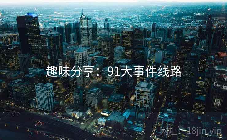 趣味分享：91大事件线路  第2张