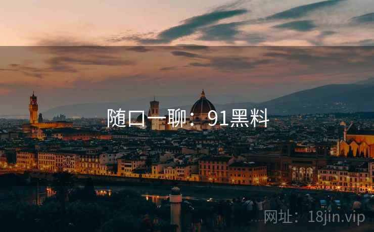 随口一聊：91黑料  第2张