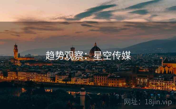 趋势观察:星空传媒  第2张 趋势观察:星空传媒  第2张