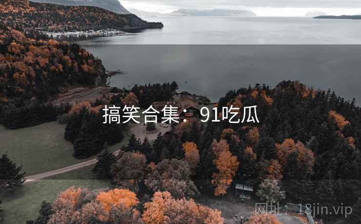 搞笑合集:91吃瓜  第2张 搞笑合集:91吃瓜  第2张