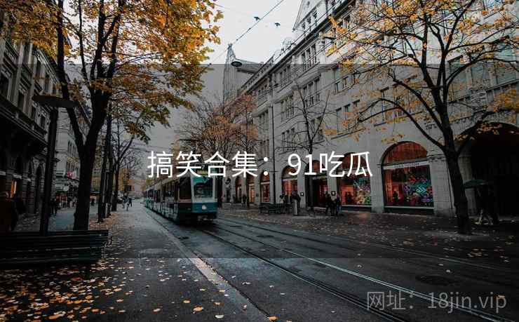 搞笑合集:91吃瓜  第1张 搞笑合集:91吃瓜  第1张