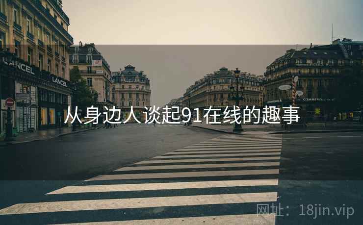 从身边人谈起91在线的趣事  第1张 从身边人谈起91在线的趣事  第1张