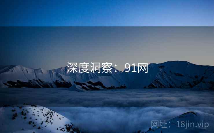 深度洞察:91网  第1张 深度洞察:91网  第1张
