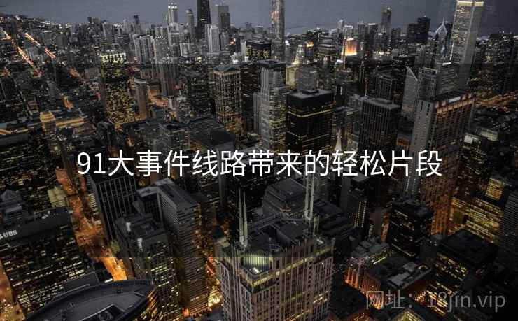 91大事件线路带来的轻松片段  第2张 91大事件线路带来的轻松片段  第2张