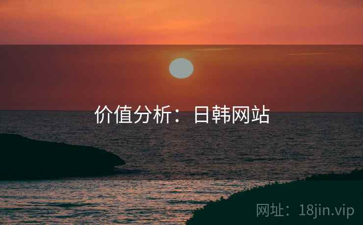 价值分析:日韩网站  第1张 价值分析:日韩网站  第1张