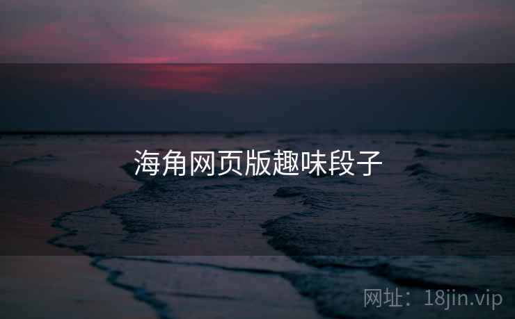 海角网页版趣味段子  第2张 海角网页版趣味段子  第2张