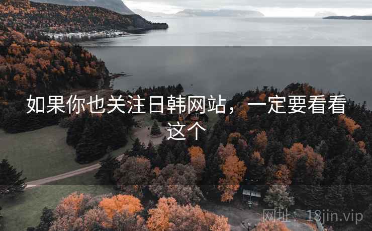 如果你也关注日韩网站,一定要看看这个  第2张 如果你也关注日韩网站,一定要看看这个  第2张