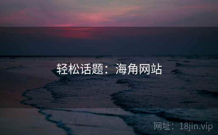 轻松话题:海角网站  第2张 轻松话题:海角网站  第2张