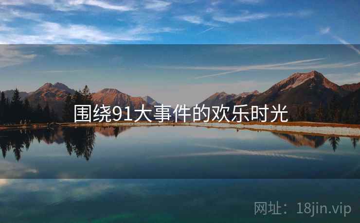 围绕91大事件的欢乐时光  第2张 围绕91大事件的欢乐时光  第2张