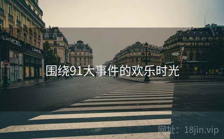 围绕91大事件的欢乐时光  第1张 围绕91大事件的欢乐时光  第1张
