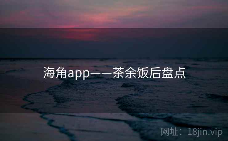 海角app——茶余饭后盘点  第1张 海角app——茶余饭后盘点  第1张