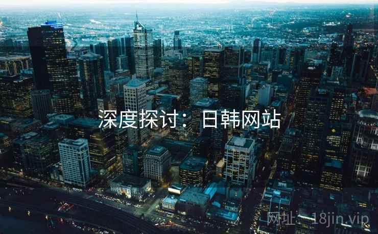 深度探讨:日韩网站  第2张 深度探讨:日韩网站  第2张