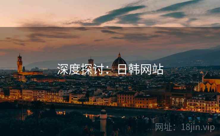 深度探讨:日韩网站  第1张 深度探讨:日韩网站  第1张