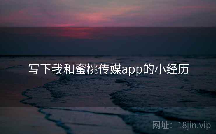 写下我和蜜桃传媒app的小经历  第1张 写下我和蜜桃传媒app的小经历  第1张