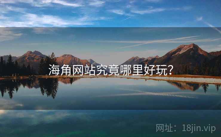 海角网站究竟哪里好玩?  第1张 海角网站究竟哪里好玩?  第1张