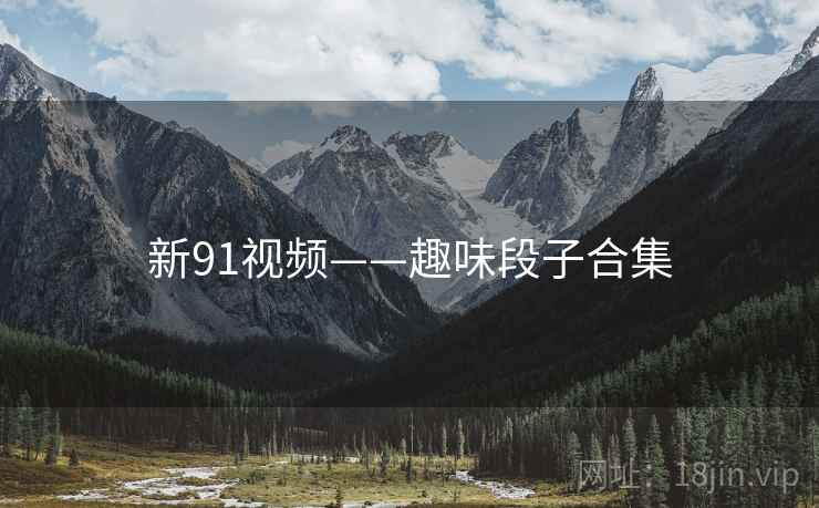 新91视频——趣味段子合集  第1张 新91视频——趣味段子合集  第1张