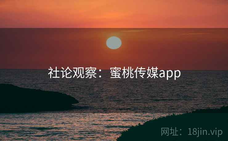 社论观察:蜜桃传媒app  第1张 社论观察:蜜桃传媒app  第1张