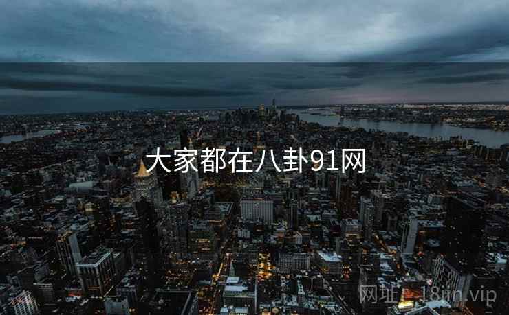 大家都在八卦91网  第2张