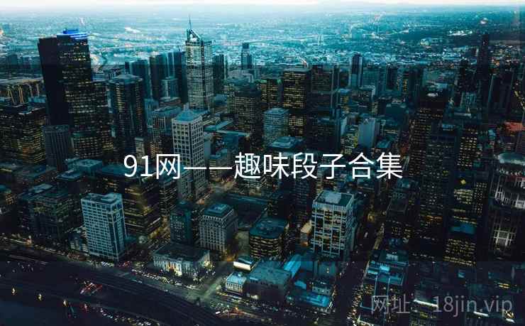 91网——趣味段子合集  第1张 91网——趣味段子合集  第1张