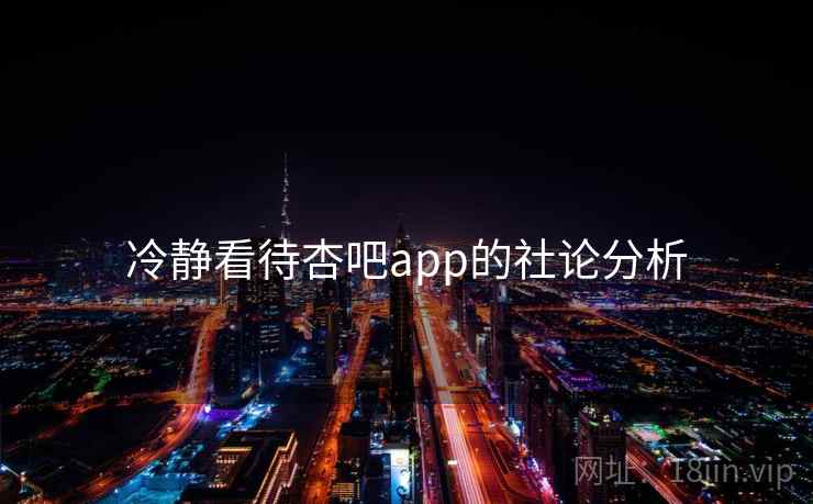 冷静看待杏吧app的社论分析  第1张 冷静看待杏吧app的社论分析  第1张