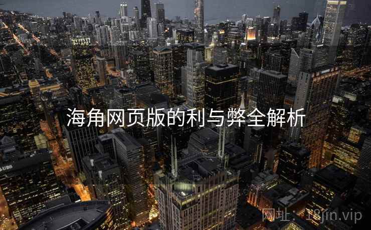 海角网页版的利与弊全解析  第1张 海角网页版的利与弊全解析  第1张