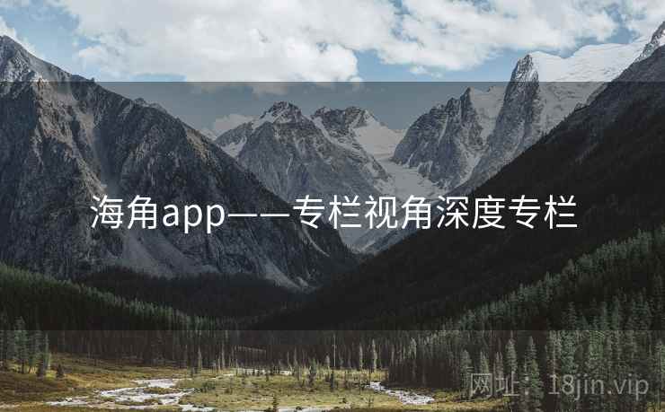 海角app——专栏视角深度专栏  第2张 海角app——专栏视角深度专栏  第2张