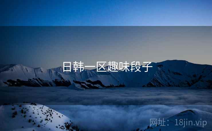 日韩一区趣味段子  第1张 日韩一区趣味段子  第1张