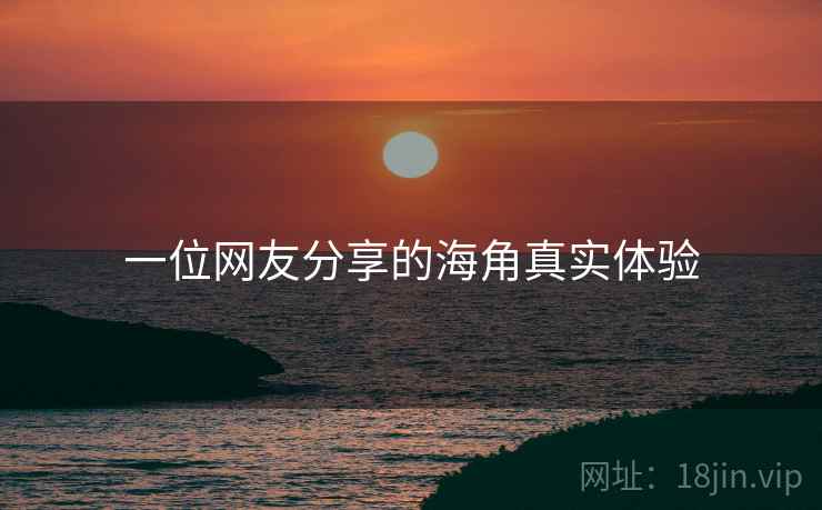 一位网友分享的海角真实体验  第1张 一位网友分享的海角真实体验  第1张